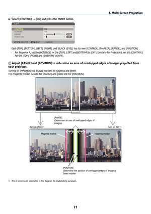 Page 8671
4 Select [CONTROL] → [ON] and press the ENTER button.
 Each [TOP], [BOTTOM], [LEFT], [RIGHT], and [BLACK LEVEL] has its own [CO\
NTROL], [MARKER], [RANGE], and [POSITION].
• For Projector A, set the [CONTROL] for the [TOP], [LEFT] and[BOTTOM] to [OFF]. Similarly for Projector B, set the [CONTROL] 
for the [TOP], [RIGHT] and [BOTTOM] to [OFF].
② Adjust [RANGE] and [POSITION] to determine an area of overlapped edges of images \
projected from 
each projector.
Turning on [MARKER] will display markers in...