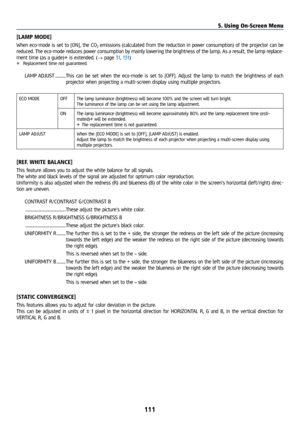 Page 126111
[LAMP MODE]
When eco-mode is set to [ON], the CO2 emissions (calculated from the reduction in power consumption) of the projector can be 
reduced. The eco-mode reduces power consumption by mainly lowering the brightness of the lamp. As a result, the lamp replace-
ment time (as a guide)* is extended. (→ page 31, 131)
*  Replacement time not guaranteed.
LAMP ADJUST ............ This can be set when the eco-mode is set to [OFF]. Adjust the lamp to ma\
tch the brightness of each 
projector when...