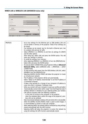 Page 154139
WIRED LAN or WIRELESS LAN (ADVANCED menu only)
PROFILES• Up to two settings for the Ethernet port or USB wireless LAN unit 
can be stored in memory of the projector. Total of four settings can 
be stored.
  Five settings can be stored: two for the built-in Ethernet port, two 
for wireless LAN and one for WPS.
•  Select [PROFILE 1] or [PROFILE 2] and then do settings for [DHCP] 
and the other options. 
  After doing this, select [OK] and press the ENTER button. This will 
store your settings in...