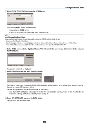 Page 161146
13. Select [CLIENT CERTIFICATE] and press the ENTER button.
A list of files ([FILES] screen) will be displayed.
•  For operating the [FILES] screen.
•  To return to the [AUTHENTICATION] page, press the EXIT button.
NOTE:
Installing a digital certificate
You can install each digital certificate (client certificate and CA certificate) for [PROFILE 1 (or 2)] on a file-by-file basis.
•  Install a root CA certificate for a CA certificate.
•  If you install a digital certificate over your existing digital...