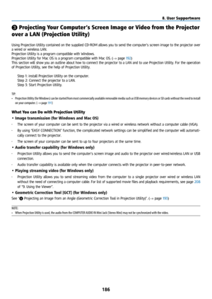 Page 201186
❸ Projecting Your Computer ’s Screen Image or Video from the Projector 
over a LAN (Projection Utility) 
 
Using Projection Utility contained on the supplied CD-ROM allows you to send the computer’s screen image to the projector over 
a wired or wireless LAN.
Projection Utility is a program compatible with Windows.
Projection Utility for Mac OS is a program compatible with Mac OS. (→ page 192)
This section will show you an outline about how to connect the projector to a LAN and to use Projection...