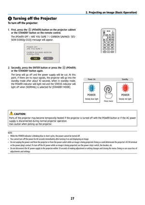 Page 4227
❽ Turning off the Projector
To turn off the projector:
Eternet
1. First, press the  (POWER) button on the projector cabinet 
or the STANDBY button on the remote control. 
  The [POWER OFF / ARE YOU SURE ? / CARBON SAVINGS- SES-
SION 0.000[g-CO2]] message will appear.
2. Secondly, press the ENTER button or press the  (POWER) 
or the STANDBY button again.
  The lamp will go off and the power supply will be cut. At this 
point, if there are no input signals, the projector will go into the 
standby mode...