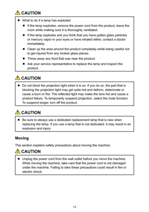 Page 1313
 CAUTION
  What to do if a lamp has exploded
  If the lamp explodes, remove the power cord from the product, leave the 
room while making sure it is thoroughly ventilated.
  If the lamp explodes and you think that you have gotten glass particles 
or mercury vapor in your eyes or have inhaled either, contact a doctor 
immediately.
  Clean up the area around the product completely while being careful not 
to get injured from any broken glass pieces.
  Throw away any food that was near the product.
  Ask...