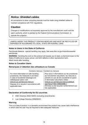 Page 1818
Notice: Shielded cables
All connections to other computing devices must be made using shielded cables to 
maintain compliance with FCC regulations.
Caution
Changes or modifications not expressly approved by the manufacturer could void the 
user’s authority, which is granted by the Federal Communications Commission, to 
operate this projector.
LAMP(S) INSIDE THIS PRODUCT CONTAIN MERCURY AND MUST BE RECYCLED OR DISPOSED OF ACCORDING TO LOCAL, STATE OR FEDERAL LAWS.
Notes to Users in the State of...