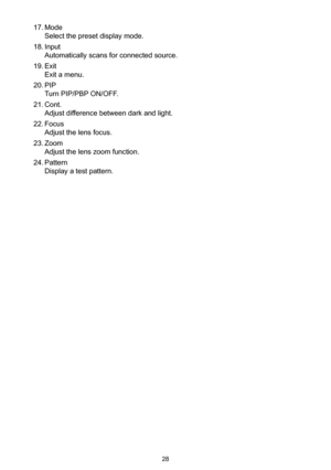 Page 2828
17. Mode  
Select the preset display mode.
18. Input 
Automatically scans for connected source.
19. Exit  
Exit a menu.
20. PIP 
Turn PIP/PBP ON/OFF.
21. Cont. 
Adjust difference between dark and light.
22. Focus  
Adjust the lens focus.
23. Zoom  
Adjust the lens zoom function.
24. Pattern  
Display a test pattern. 