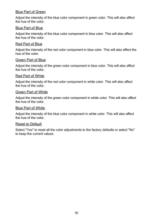 Page 5656
Blue Part of Green
Adjust the intensity of the blue color component in green color. This will also affect 
the hue of the color.
Blue Part of Blue
Adjust the intensity of the blue color component in blue color. This will also affect 
the hue of the color.
Red Part of Blue
Adjust the intensity of the red color component in blue color. This will also affect the 
hue of the color.
Green Part of Blue
Adjust the intensity of the green color component in blue color. This will also affect 
the hue of the...