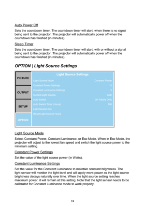 Page 7474
Auto Power Off
Sets the countdown timer. The countdown timer will start, when there is no signal 
being sent to the projector. The projector will automatically power off when the 
countdown has finished (in minutes).
Sleep Timer
Sets the countdown timer. The countdown timer will start, with or without a signal 
being sent to the projector. The projector will automatically power off when the 
countdown has finished (in minutes).
OPTION | Light Source Settings
Light Source Mode
Constant Power Settings...