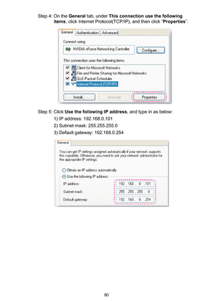 Page 8080
Step 4: On the General tab, under This connection use the following 
items, click Internet Protocol(TCP/IP), and then click “Properties”.
Step 5: Click Use the following IP address, and type in as below:
1) IP address: 192.168.0.101
2) Subnet mask: 255.255.255.0
3) Default gateway: 192.168.0.254 