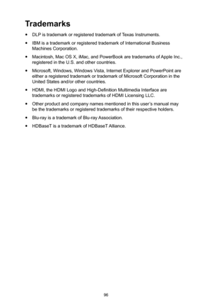 Page 9696
Trademarks
 yDLP is trademark or registered trademark of Texas Instruments.
 yIBM is a trademark or registered trademark of Interna tional Business 
Machines Corporation.
 yMacintosh, Mac OS X, iMac, and PowerBook are trade  marks of Apple Inc., 
registered in the U.S. and other countries.
 yMicrosoft, Windows, Windows Vista, Internet Explorer and PowerPoint are 
either a registered trademark or trademark of Microsoft Corporation in the 
United States and/or other countries.
 yHDMI, the HDMI Logo and...