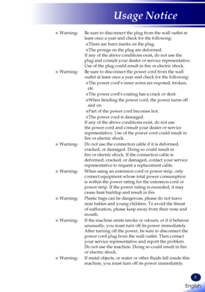 Page 5English
3
English
Usage Notice
■ Warning- Be sure to disconnect the plug from the wall outlet at 
least once a year and check for the following: 
 ■There are burn marks on the plug. 
 ■The prongs on the plug are deformed. 
If any of the above conditions exist, do not use the 
plug and consult your dealer or service representative. 
Use of the plug could result in fire or electric shock.
■ Warning- Be sure to disconnect the power cord from the wall 
outlet at least once a year and check for the following:...