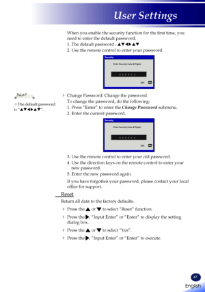 Page 49English
47
English
User Settings
When you enable the security function for the first time, you 
need to enter the default password:
1. The default password : 
pqtupq
2. Use the remote control to enter your password.
Security
Enter Security Code (6 Digits)Exit
   Change Password: Change the password.
To change the password, do the following:
1. Press “Enter” to enter the  Change Password submenu.
2. Enter the current password.
Security
Enter Security Code (6 Digits)
Exit
3. Use the remote control to...