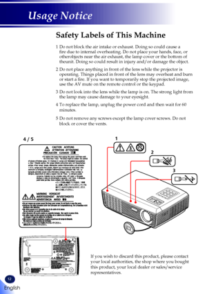 Page 1412
English
Usage Notice
1
2
3
4 / 5
Safety Labels of This Machine
1   Do not block the air intake or exhaust. Doing so could cause a fire due to internal overheating. Do not place your hands, face, or otherobjects near the air exhaust, the lamp cover or the bottom of theunit. Doing so could result in injury and/or damage the object.
2  Do not place anything in front of the lens while the projector is operating. Things placed in front of the lens may overheat and burn or start a fire. If you want to...