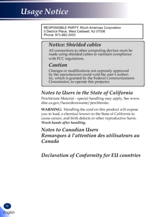 Page 1412
RESPONSIBLE PARTY: Ricoh Americas Corporation
5 Dedrick Place, West Caldwell, NJ 07006
Phone: 973-882-2000
Notice: Shielded cables 
All connections to other computing devices must be 
made using shielded cables to maintain compliance 
with FCC regulations. 
Caution 
Changes or modifications not expressly approved 
by the manufacturer could void the user’s author-
ity, which is granted by the Federal Communications 
Commission, to operate this projector. 
Notes to Users in the State of California...