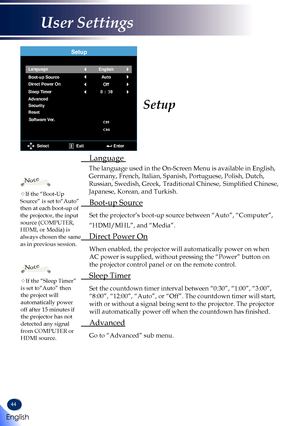 Page 4644
Setup
 Language 
The language used in the On-Screen Menu is available in English, 
Germany, French, Italian, Spanish, Portuguese, Polish, Dutch, 
Russian, Swedish, Greek, Traditional Chinese, Simplified Chinese, 
Japanese, Korean, and Turkish.
 Boot-up Source
   Set the projector’s boot-up source between “Auto”, “Computer”, 
“HDMI/MHL”, and “Media”.
 Direct Power On
   When enabled, the projector will automatically power on when 
AC power is supplied, without pressing the “Power” button on 
the...