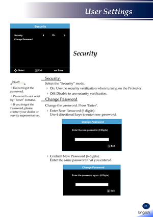 Page 4947
 Security 
Select the “Security” mode.  
  On: Use the security verification when turning on the Protector.
  Off: Disable to use security verification.
 Change Password
Change the password. Press "Enter".
  Enter New Password (6 digits): 
Use 4 directional keys to enter new password.
Enter the new password. (6 Digits)
Change Password
Exit
  Confirm New Password (6 digits): 
Enter the same password that you entered.
Change Password
Enter the password again. (6 Digits)
Exit
Security...