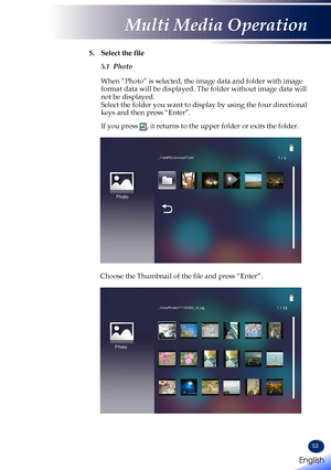 Page 5553
5.		 Select	the	file  5.1  Photo  When “Photo” is selected, the image data and folder with image format data will be displayed. The folder without image data will not be displayed. Select the folder you want to display by using the four directional keys and then press “Enter”.  If you press , it returns to the upper folder or exits the folder.
Photo
 Choose the Thumbnail of the file and press “Enter”.
Photo
English 
English
Multi Media Operation
English   