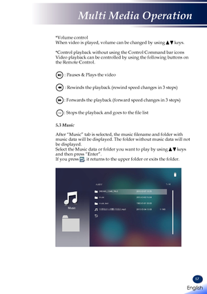 Page 5957
 *Volume control When video is played, volume can be changed by using   keys.  *Control playback without using the Control Command bar icons Video playback can be controlled by using the following buttons on the Remote Control.   : Pauses & Plays the video   : Rewinds the playback (rewind speed changes in 3 steps)   : Forwards the playback (forward speed changes in 3 steps)   Exit: Stops the playback and goes to the file list   5.3 Music  After “Music” tab is selected, the music filename and folder...