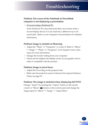 Page 7573
Problem: The screen of the Notebook or PowerBook 
computer is not displaying a presentation
 If you are using a Notebook PC:
   Some Notebook PCs may deactivate their own screens when a 
second display device is in use. Each has a different way to be 
reactivated.  Refer to your computer’s documentation for detailed 
information.
Problem:	Image	is	unstable	or	flickering
  Adjust the “Phase” or “Frequency” to correct it. Refer to “Menu” 
> “Image” > “Phase” or “Frequency” (in Computer sourc\
e only)...