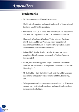 Page 8078
Trademarks
•  DLP is trademarks of Texas Instruments.
•  IBM is a trademark or registered trademark of International 
Business Machines Corporation.
•  Macintosh, Mac OS X, iMac, and PowerBook are trademarks 
of Apple Inc., registered in the U.S. and other countries.
•  Microsoft, Windows, Windows Vista, Internet Explorer 
Word, Excel and PowerPoint are either a registered 
trademark or trademark of Microsoft Corporation in the 
United States and/or other countries.
•  Adobe PDF, Adobe Reader, Adobe...