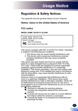 Page 119
This appendix lists the general notices of your Projector. 
Notice: Users in the United States of America
FCC notice 
MODEL NAME: RICOH PJ XL4540
TRADE NAME: PROJECTOR
MODEL NAME: RICOH XL4540
Tested To ComplyWith FCC Standards
FOR HOME OR OFFICE USE
This device complies with Part 15 of the FCC Rules. Operation is subject to the following two conditions:
1.   This device may not cause harmful interference and2.  
This device must accept any interference received, including interference that may cause...