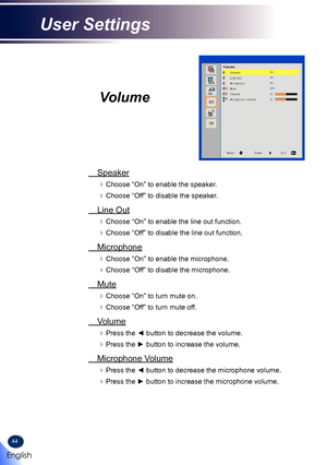 Page 4644
Volume
 Speaker
Choose “On” to enable the speaker.
Choose “Off” to disable the speaker.
 Line Out
Choose “On” to enable the line out function.
Choose “Off” to disable the line out function.
 Microphone
Choose “On” to enable the microphone.
Choose “Off” to disable the microphone.
 Mute
Choose “On” to turn mute on.
Choose “Off” to turn mute off.
 Volume
Press the ◄ button to decrease the volume.
Press the ► button to increase the volume.
 Microphone Volume
Press the ◄ button to decrease the...