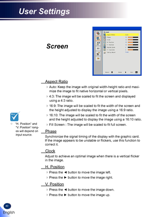 Page 4240
Screen
 Aspect Ratio
Auto: Keep the image with original width-height ratio and maxi-
mize the image to fit native horizontal or vertical pixels.
4:3: The image will be scaled to fit the screen and displayed 
using a 4:3 ratio.
16:9: The image will be scaled to fit the width of the screen and 
the height adjusted to display the image using a 16:9 ratio.
16:10: The image will be scaled to fit the width of the screen 
and the height adjusted to display the image using a 16:10 ratio.
Fill Screen :...