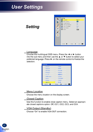 Page 4442
Setting
 Language
Choose the multilingual OSD menu. Press the ◄ or ► button 
into the sub menu and then use the ▲ or ▼ button to select your 
preferred language. Press ► on the remote control to finalize the 
selection.
 Menu Location
Choose the menu location on the display screen.
 Closed Caption
Use this function to enable close caption menu. Select an appropri-
ate closed captions option: Off, CC1, CC2, CC3, and CC4.
 VGA Output (Standby)
Choose “On” to enable VGA OUT connection. 
English
User...