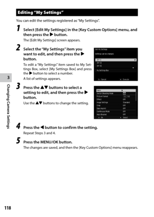 Page 1203
Changing Camera Settings
118
Editing “My Settings”
You can edit the settings registered as “My Settings”.
1 Select [Edit My Settings] in the [Key Custom Options] menu, and 
then press the $ button.
The [Edit My Settings] screen appears.
2 Select the “My Settings” item you 
want to edit, and then press the $ 
button.
To edit a “My Settings” item saved to My Set -
tings Box, select [My Settings Box] and press 
the $ button to select a number.
A list of settings appears.
3 Press the !"  buttons to...