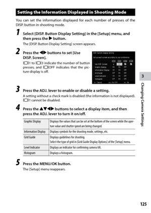 Page 1273
Changing Camera Settings
125
Setting the Information Displayed in Shooting Mode
You can set the information displayed for each number of presses of the 
DISP. button in shooting mode.
1 Select [DISP. Button Display Setting] in the [Setup] menu, and 
then press the $ button.
The [DISP. Button Display Setting] screen appears.
2 Press the #$ buttons to set [Use 
DISP. Screen].
O1 to O3 indicate the number of button 
presses, and OOFF	indicates	that	the	pic-
ture display is off.
3 Press the ADJ. lever to...