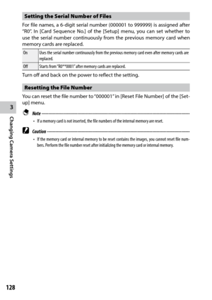 Page 1303
Changing Camera Settings
128
Setting the Serial Number of Files
For	file	names,	 a	6-digit	 serial	number	 (000001	 to	999999)	 is	assigned	 after	
“R0”. In [ Card Sequence No.] of the [Setup] menu, you can set whether to 
use the serial number continuously from the previous memory card when 
memory cards are replaced.
On Uses the serial number continuously from the previous memory card even after memory cards are 
replaced.
Off Starts from “R0**0001” after memory cards are replaced.
Turn off and back...