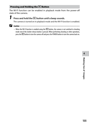 Page 137135
4
Making Use of  Images
Pressing and Holding the 6 Button
The	Wi-Fi	 function	 can	be	enabled	 in	playback	 mode	from	the	power-off	
state of the camera.
1 Press and hold the 6 button until a beep sounds.
The	 camera	 is	turned	 on	in	playback	 mode	and	the	Wi-Fi	 function	 is	enabled.
 Caution ------------------------------------------------------------------------\
-------------------------------
•	 When	 the	Wi-Fi	 function	 is	enabled	 using	the	6 button, the camera is not switched to shooting...