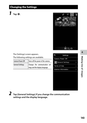 Page 145143
4
Making Use of  Images
Changing the Settings
1 Tap n.
The [Settings] screen appears.
The following settings are available.
Camera Power OffTurns off the power of the camera.
General Settings Changes the communication set-
tings and the display language.
2 Tap [General Settings] if you change the communication 
settings and the display language. 