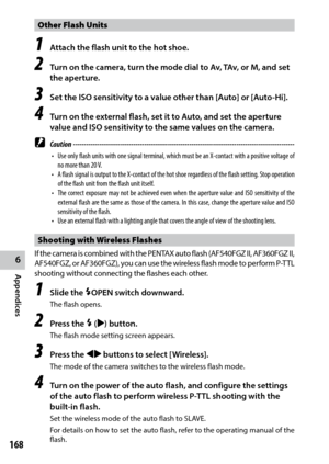 Page 1706
Appendices
168
Other Flash Units
1 Attach the flash unit to the hot shoe.
2 Turn on the camera, turn the mode dial to Av, TAv, or M, and set 
the aperture.
3 Set the ISO sensitivity to a value other than [Auto] or [Auto-Hi].
4 Turn on the external flash, set it to Auto, and set the aperture 
value and ISO sensitivity to the same values on the camera.
 Caution ------------------------------------------------------------------------\
-------------------------------
•	 Use	only	flash	 units	 with	one...