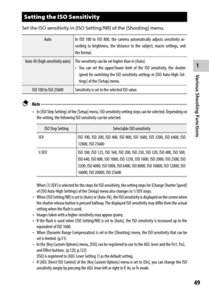 Page 511
49
Various Shooting Functions
Setting the ISO Sensitivity
Set the ISO sensitivity in [ISO Setting/NR] of the [Shooting] menu.
AutoIn ISO 100 to ISO 800, the camera automatically adjusts sensitivity ac-
cording to brightness, the distance to the subject, macro settings, and 
the format.
Auto-Hi (high sensitivity auto) The sensitivity can be set higher than in [Auto].
•	 You	can	set	the	 upper/lower	 limit	of	the	 ISO	sensitivity,	 the	shutter	
speed for switching the ISO sensitivity settings in [ISO...