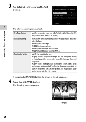 Page 661
64
Various Shooting Functions 
3 For detailed settings, press the Fn2 
button.
The following settings are available.
Move Target SettingSpecifies the target to move from [AE·AF], [AF], and [AE] (from [AE·MF], 
[MF], and [AE] when [Focus] is set to [MF]).
Focus Assist Setting Intensifies the outlines and contrast inside the area, making it easier to 
adjust the focus.
[MODE 1] Emphasizes edges.
[MODE 2] Emphasizes outlines.
[MODE 3] Inverts black and white for MODE 1.
[MODE 4] Inverts black and white...