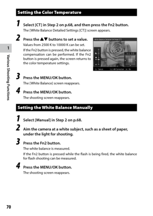 Page 721
70
Various Shooting Functions 
Setting the Color Temperature
1 Select [CT] in Step 2 on p.68, and then press the Fn2 button.
The [White Balance Detailed Settings [CT ]] screen appears.
2 Press the !" buttons to set a value.
Values	from	2500	K	to	10000	K	can	be	set.
If	the	 Fn2	 button	 is	pressed,	 the	white	 balance	
compensation	 can	be	performed.	 If	the	 Fn2	
button is pressed again, the screen returns to 
the color temperature settings.
3 Press the MENU/OK button.
The [White Balance] screen...