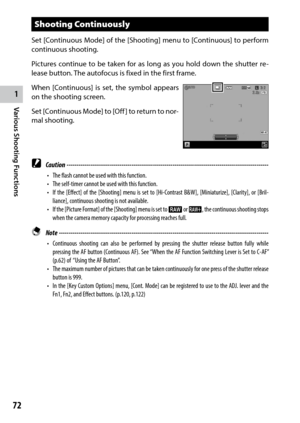 Page 741
72
Various Shooting Functions 
Shooting Continuously
Set [Continuous Mode] of the [Shooting] menu to [Continuous] to perform 
continuous shooting.
Pictures continue to be taken for as long as you hold down the shutter re -
lease button. The autofocus is fixed in the first frame.
When [Continuous] is set, the symbol appears 
on the shooting screen.
Set [Continuous Mode] to [Off ] to return to nor -
mal shooting.
 Caution ------------------------------------------------------------------------\...