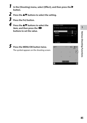 Page 871
85
Various Shooting Functions 
1 In the [Shooting] menu, select [Effect], and then press the $ 
button.
2 Press the !" buttons to select the setting.
3 Press the Fn2 button.
4 Press the !" buttons to select the 
item, and then press the #$ 
buttons to set the value.
5 Press the MENU/OK button twice.
The symbol appears on the shooting screen. 