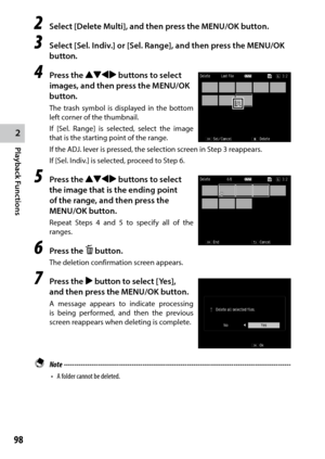 Page 1002
Playback Functions
98
2 Select [Delete Multi], and then press the MENU/OK button.
3 Select [Sel. Indiv.] or [Sel. Range], and then press the MENU/OK 
button.
4 Press the !"#$ buttons to select 
images, and then press the MENU/OK 
button.
The trash symbol is displayed in the bottom 
left corner of the thumbnail.
If [Sel. Range] is selected, select the image 
that is the starting point of the range.
If	the	ADJ.	lever	is	pressed,	the	selection	screen	in	Step	3	reappears.
If [Sel. Indiv.] is selected,...