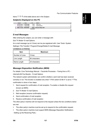 Page 1087Fax Communication Features 
SM 137 B786 
B786 
Fax Option 
Items    of the table above are in the Subject. 
Subjects Displayed on the PC 
 
E-mail Messages 
After entering the subject, you can enter a message with: 
Sub TX Mode> E-mail Options 
An e-mail message (up to 5 lines) can be pre-registered with: User Tools> System 
Settings> File Transfer> Program/Change/Delete E-mail Message 
Limitations on Entries 
Item Maximum 
Number of Lines  5 lines 
Line Length  80 characters 
Name Length  20 characters...