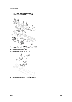 Page 1158Jogger Motors 
B792 6  SM 
1.5 JOGGER MOTORS 
 
1.  Jogger tray unit (
 Jogger Tray Unit) 
2.  Stack bracket [A] (
 x 1) 
3.  Jogger tray cover [B] (
 x 6) 
 
4.  Jogger motors [C] (
 x 2,  x 1 each)  