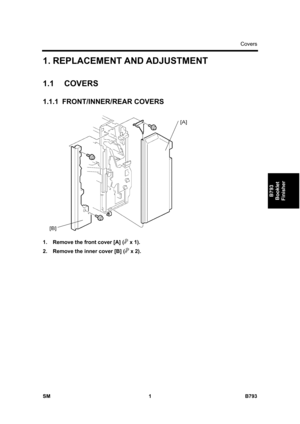 Page 1181Covers 
SM 1 B793 
B793 
Booklet 
Finisher 
1. REPLACEMENT AND ADJUSTMENT 
1.1 COVERS 
1.1.1 FRONT/INNER/REAR COVERS 
 
1.  Remove the front cover [A] (
 x 1). 
2.  Remove the inner cover [B] (
 x 2).  