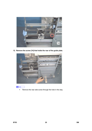 Page 1200B793 20  SM 
 
12.  Remove the screw [14] that holds the rear of the guide plate. 
 
 
ƒ  Remove the rear side screw through the hole in the stay.  