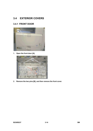 Page 142 
B230/B237 3-14  SM 
3.4 EXTERIOR COVERS 
3.4.1 FRONT DOOR 
 
1.  Open the front door [A]. 
 
2.  Remove the two pins [B], and then remove the front cover.  