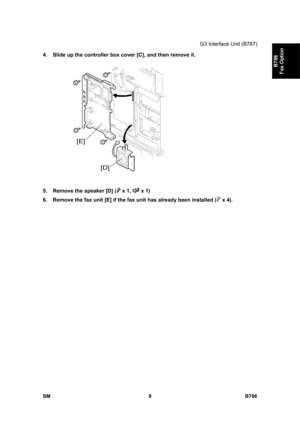 Page 959G3 Interface Unit (B787) 
SM 9 B786 
B786 
Fax Option 
4.  Slide up the controller box cover [C], and then remove it. 
 
5.  Remove the speaker [D] ( x 1, 
 x 1) 
6.  Remove the fax unit [E] if the fax unit has already been installed (
 x 4).  