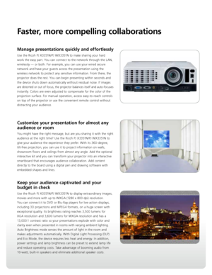 Page 3Faster, more compelling collaborations
Manage presentations quickly and effortlessly
Use the Ricoh PJ X3351N/PJ WX3351N to make sharing your hard 
work the easy part. You can connect to the network through the LAN, 
wirelessly — or both. For example, you can use your wired secure 
network and have your guests access the presentation using the 
wireless network to protect any sensitive information. From there, the 
projector does the rest. You can begin presenting within seconds and 
the device shuts down...