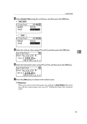 Page 107Loading Paper
95
5
DSelect [Custom Size] using the scroll keys, and then press the {OK} key.


EEnter the vertical value using {T} or {U}, and then press the {OK} key.
FEnter the horizontal value using {T} or {U}, and then press the {OK} key.
GPress the {Menu} key to return to the initial screen.
Reference
When you want to return the paper size settings to [Auto Detect] after print-
ing with the custom paper size, see p.92 “Setting the Paper Size Automat-
ically”. 