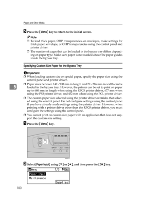 Page 112Paper and Other Media
100
5
EPress the {Menu} key to return to the initial screen.
Note
❒To load thick paper, OHP transparencies, or envelopes, make settings for
thick paper, envelope, or OHP transparencies using the control panel and
printer driver. 
❒The number of pages that can be loaded in the bypass tray differs depend-
ing on paper type. Make sure paper is not stacked above the paper guides
inside the bypass tray.
Specifying Custom Size Paper for the Bypass Tray
Important
❒When loading custom size...