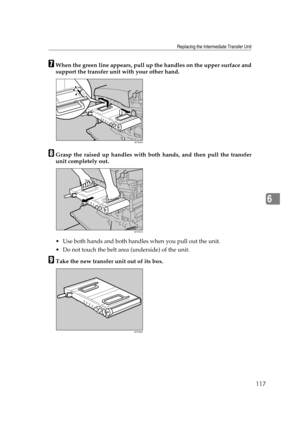 Page 129Replacing the Intermediate Transfer Unit
117
6
GWhen the green line appears, pull up the handles on the upper surface and
support the transfer unit with your other hand.
HGrasp the raised up handles with both hands, and then pull the transfer
unit completely out.
 Use both hands and both handles when you pull out the unit.
 Do not touch the belt area (underside) of the unit.
ITake the new transfer unit out of its box.
AET950S
AET951S
AET952S 