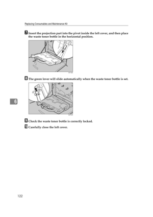 Page 134Replacing Consumables and Maintenance Kit
122
6
GInsert the projection part into the pivot inside the left cover, and then place
the waste toner bottle in the horizontal position.
HThe green lever will slide automatically when the waste toner bottle is set.
ICheck the waste toner bottle is correctly locked.
JCarefully close the left cover.
AET156S
AET157S 